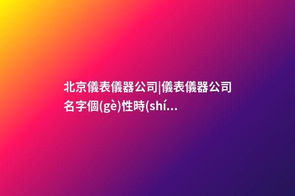 北京儀表儀器公司|儀表儀器公司名字個(gè)性時(shí)尚-第1張-公司起名-玄機(jī)派